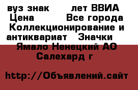 1.1) вуз знак : 50 лет ВВИА › Цена ­ 390 - Все города Коллекционирование и антиквариат » Значки   . Ямало-Ненецкий АО,Салехард г.